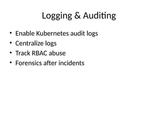 Logging & Auditing
• Enable Kubernetes audit logs
• Centralize logs
• Track RBAC abuse
• Forensics after incidents
 