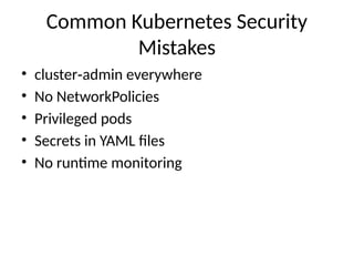 Common Kubernetes Security
Mistakes
• cluster admin everywhere
‑
• No NetworkPolicies
• Privileged pods
• Secrets in YAML files
• No runtime monitoring
 