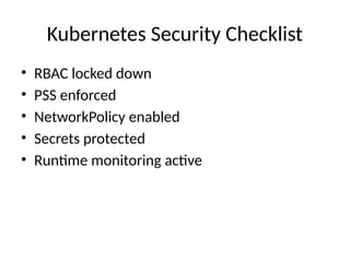 Kubernetes Security Checklist
• RBAC locked down
• PSS enforced
• NetworkPolicy enabled
• Secrets protected
• Runtime monitoring active
 