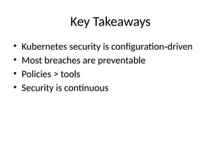 Key Takeaways
• Kubernetes security is configuration driven
‑
• Most breaches are preventable
• Policies > tools
• Security is continuous
 