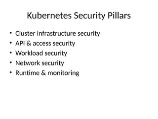 Kubernetes Security Pillars
• Cluster infrastructure security
• API & access security
• Workload security
• Network security
• Runtime & monitoring
 