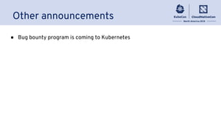 Other announcements
● Bug bounty program is coming to Kubernetes
 