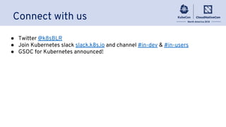 Connect with us
● Twitter @k8sBLR
● Join Kubernetes slack slack.k8s.io and channel #in-dev & #in-users
● GSOC for Kubernetes announced!
 