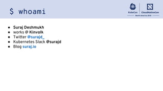 $ whoami
● Suraj Deshmukh
● works @ Kinvolk
● Twitter @surajd_
● Kubernetes Slack @surajd
● Blog suraj.io
 