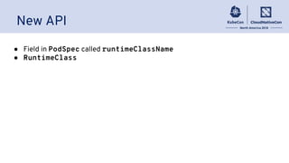 ● Field in PodSpec called runtimeClassName
● RuntimeClass
New API
 