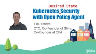 @tlhinrichs openpolicyagent.org
Tim Hinrichs
CTO, Co-Founder of Styra
Co-Founder of OPA
Kubernetes Security
with Open Policy Agent
Desired State
^
 
