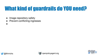 @tlhinrichs openpolicyagent.org@tlhinrichs openpolicyagent.org
What kind of guardrails do YOU need?
● Image repository saf...