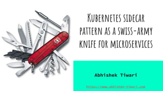 @abhishektiwari
Kubernetes sidecar
pattern as a swiss-army
knife for microservices
Abhishek Tiwari
https://www.abhishek-tiwari.com
 