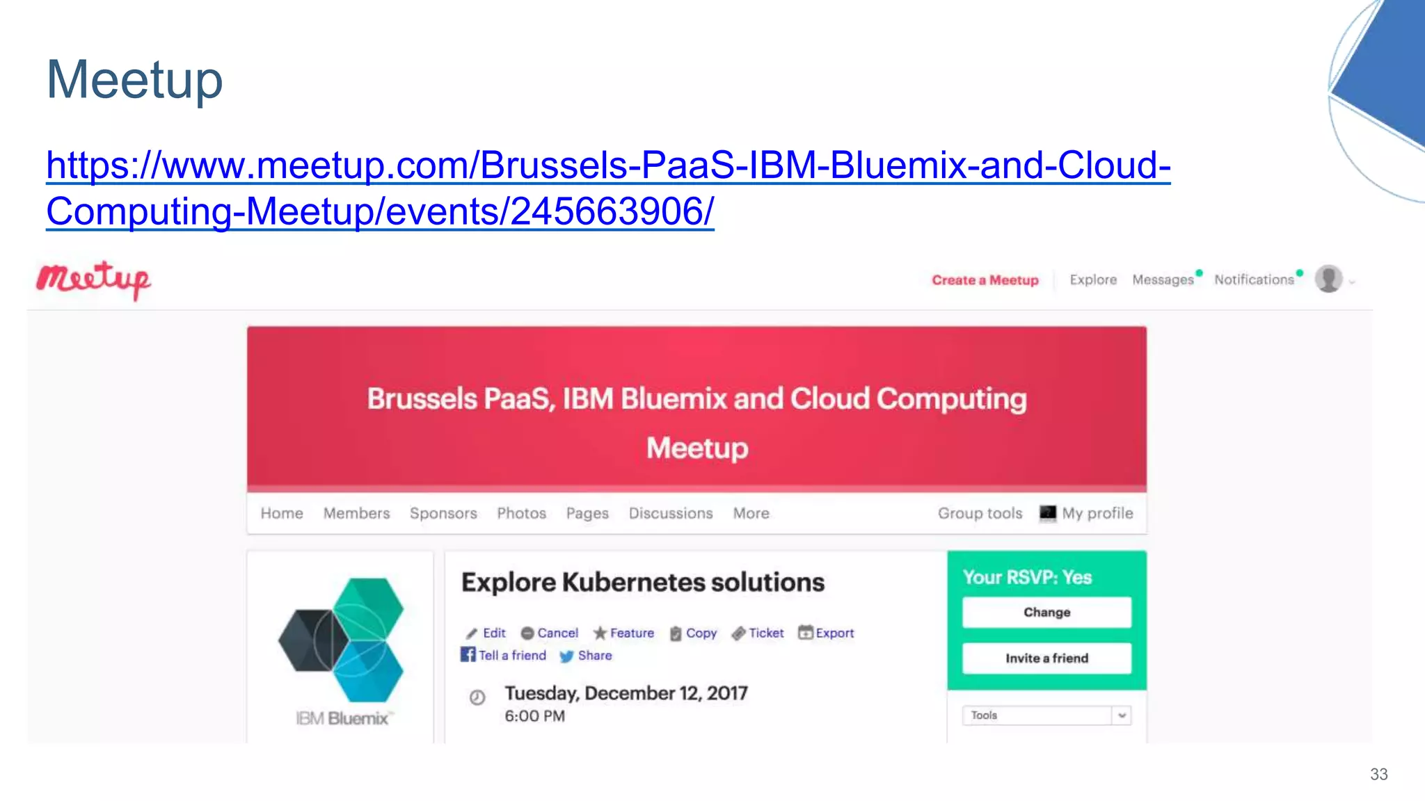 Meetup
https://www.meetup.com/Brussels-PaaS-IBM-Bluemix-and-Cloud-
Computing-Meetup/events/245663906/
33
 