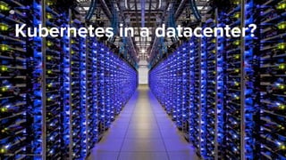 Kubernetes in a datacenter?
 