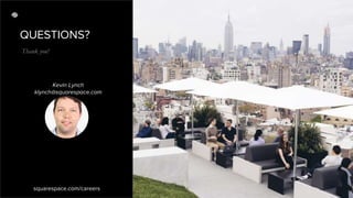 QUESTIONS?
Thank you!
squarespace.com/careers
Kevin Lynch
klynch@squarespace.com
 