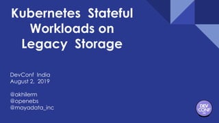 Kubernetes Stateful
Workloads on
Legacy Storage
DevConf India
August 2, 2019
@akhilerm
@openebs
@mayadata_inc
 