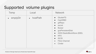 Temp Local Network
● emptyDir ● hostPath ● GlusterFS
● CephRBD
● gitRepo
● secret
● flocker
● gcePersistentDisk
● AWS ElasticBlockStore (EBS)
● NFS
● iSCSI
● Fibre Channel
● Cinder
 