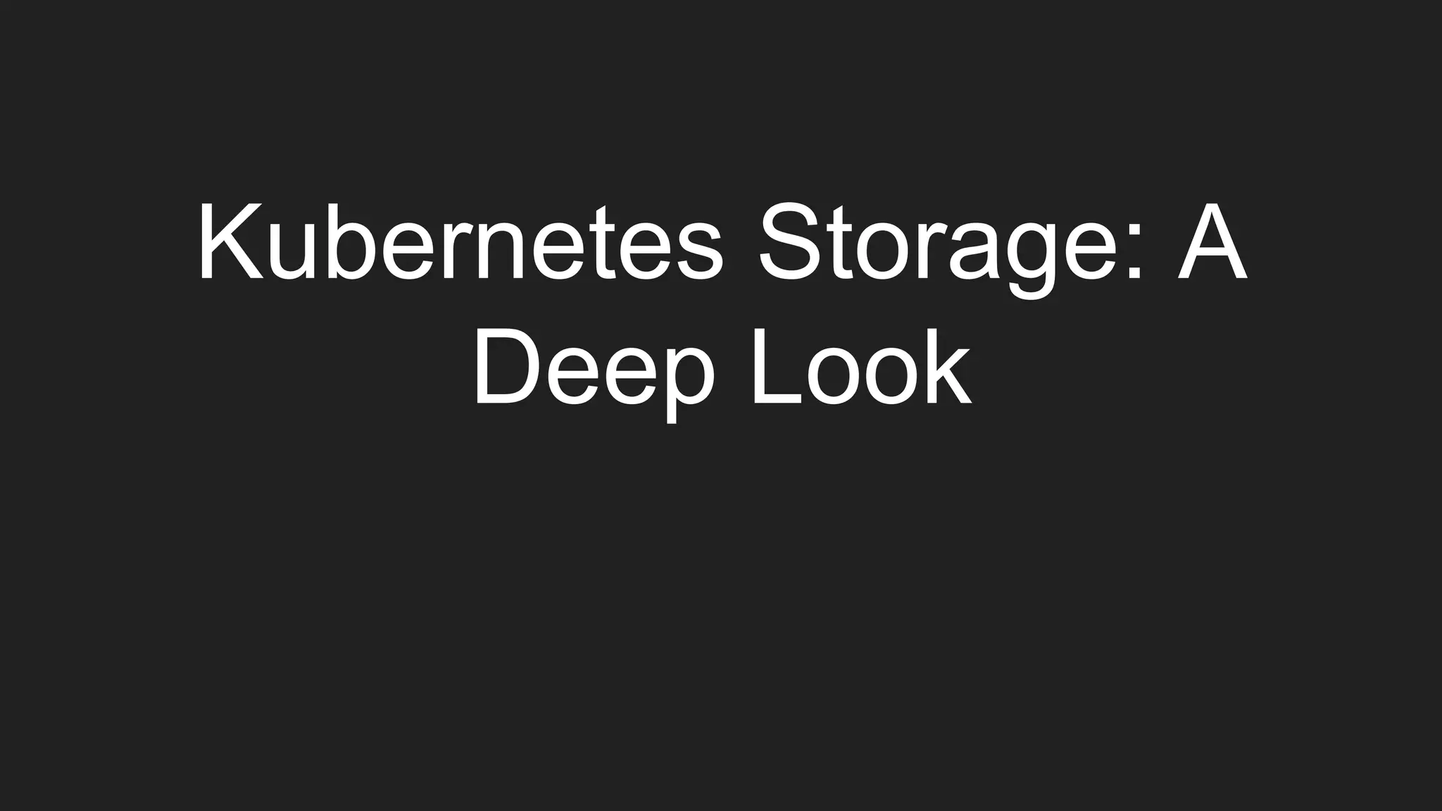 Kubernetes Storage: A
Deep Look
 