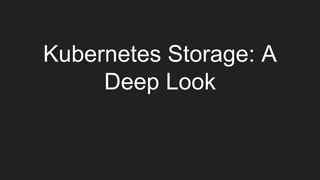Kubernetes Storage: A
Deep Look
 