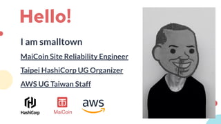 Hello!
I am smalltown
MaiCoin Site Reliability Engineer
Taipei HashiCorp UG Organizer
AWS UG Taiwan Staff
 