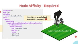 Node Affinity - Required
apiVersion: v1
kind: Pod
metadata:
name: with-node-afﬁnity
spec:
afﬁnity:
nodeAfﬁnity:
requiredDu...