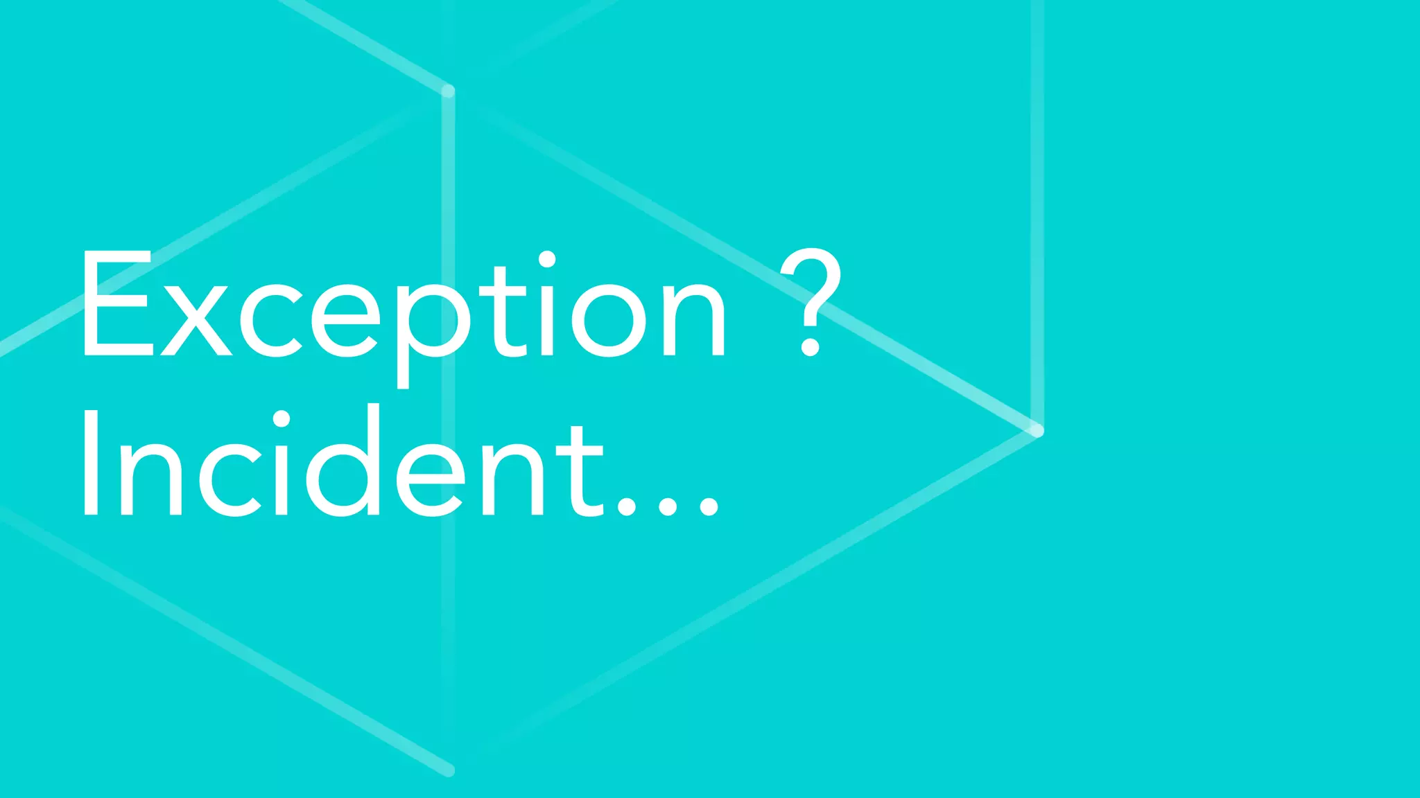 Exception ?
Incident...
 