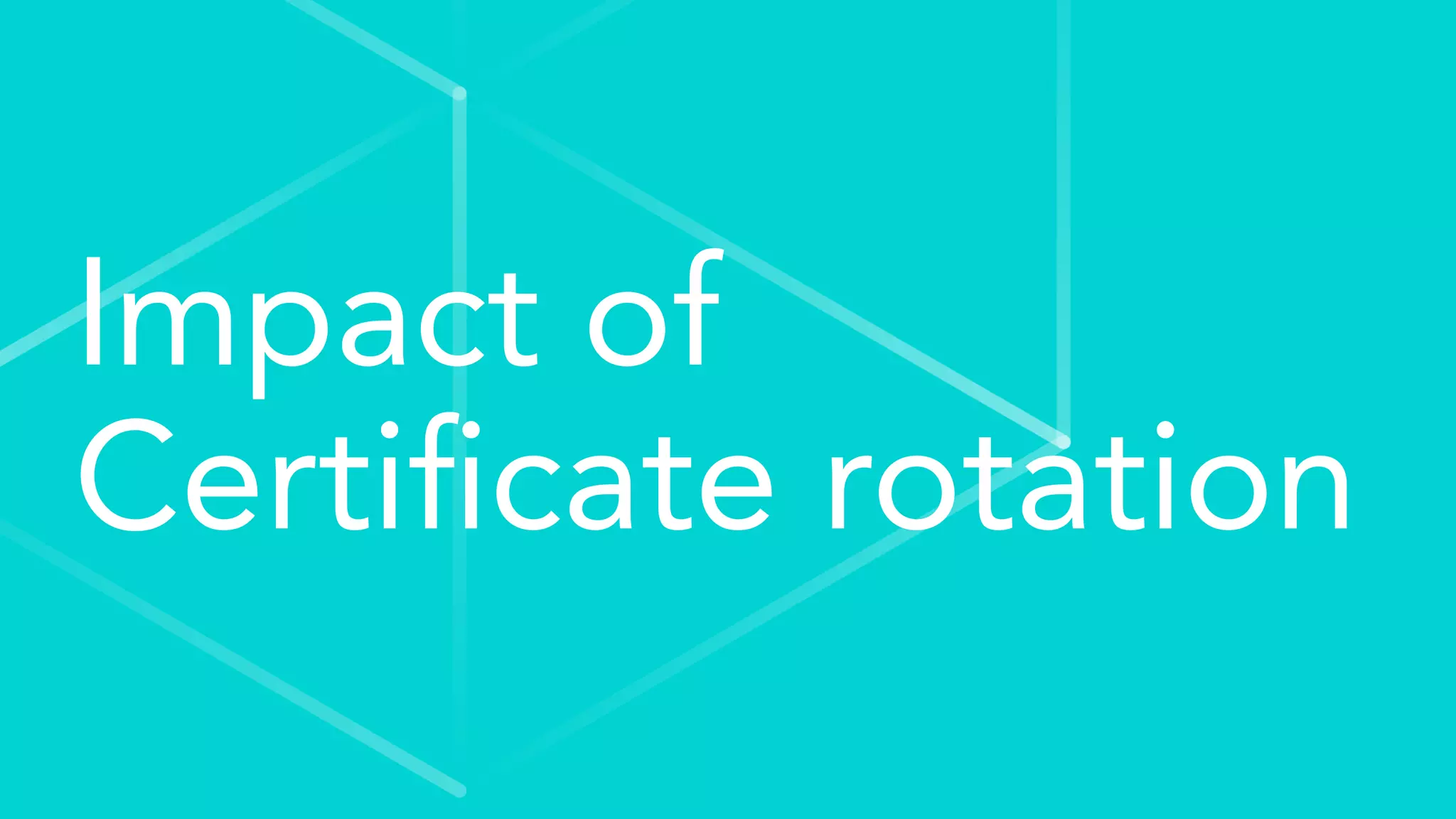 Impact of
Certiﬁcate rotation
 