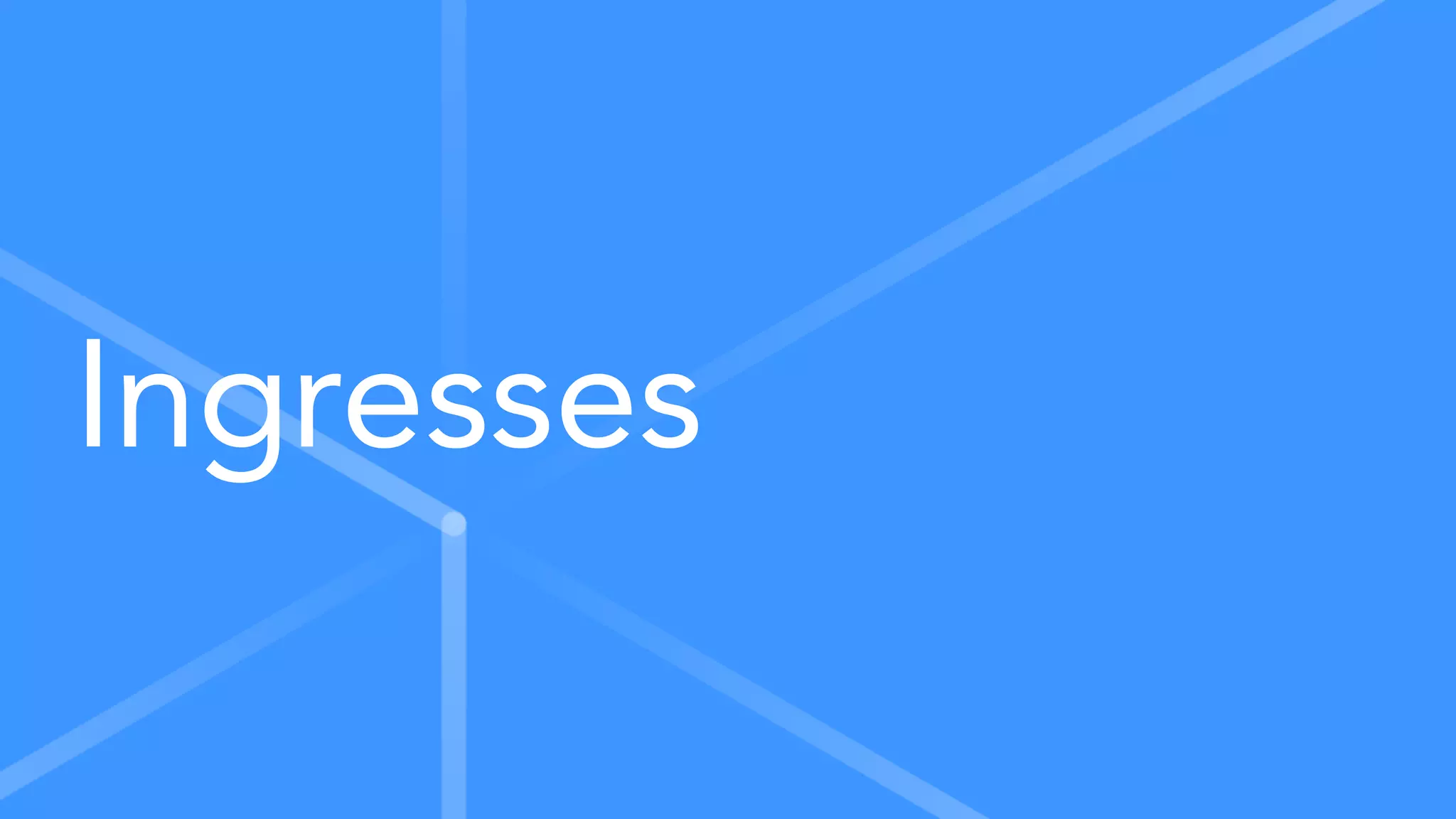 Ingresses
 