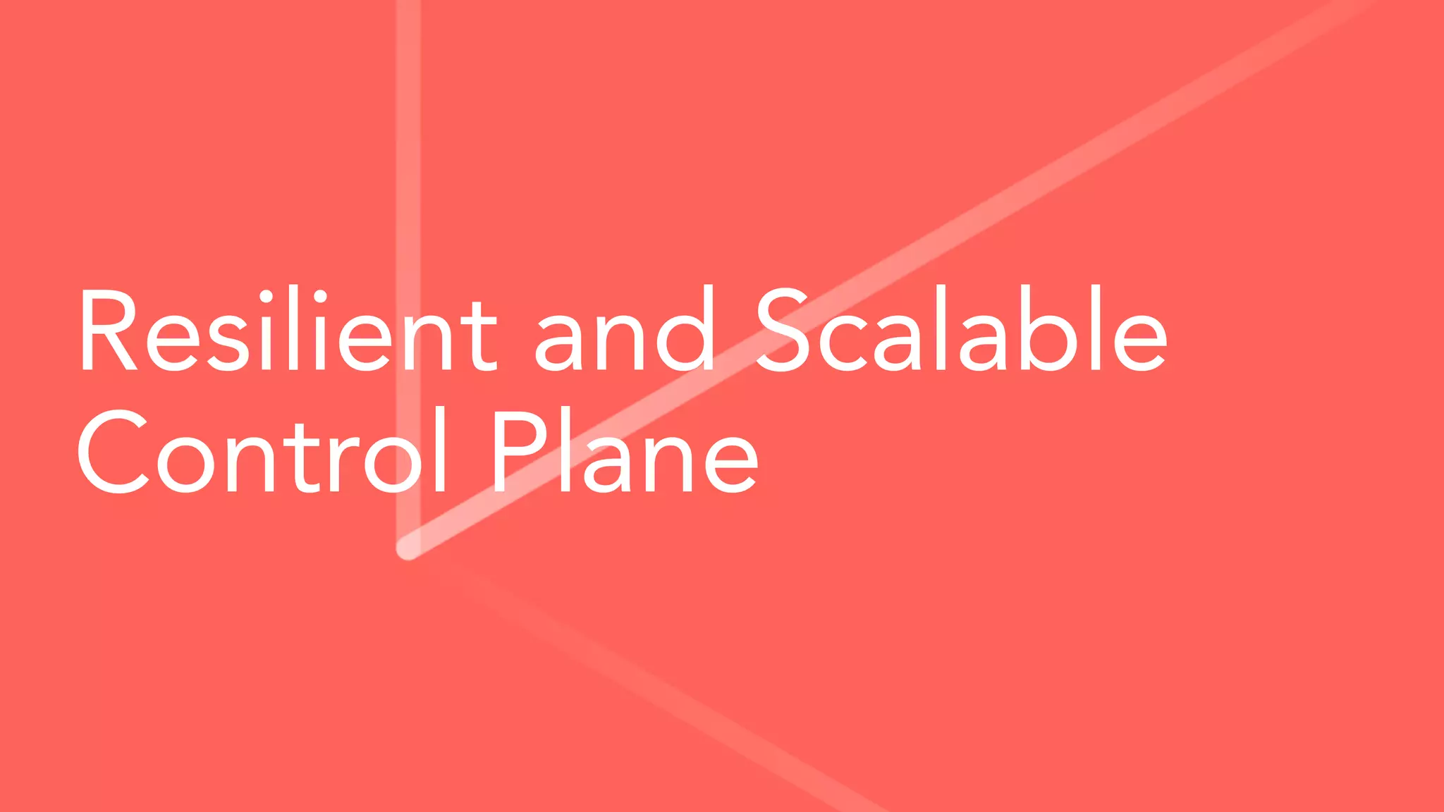 Resilient and Scalable
Control Plane
 