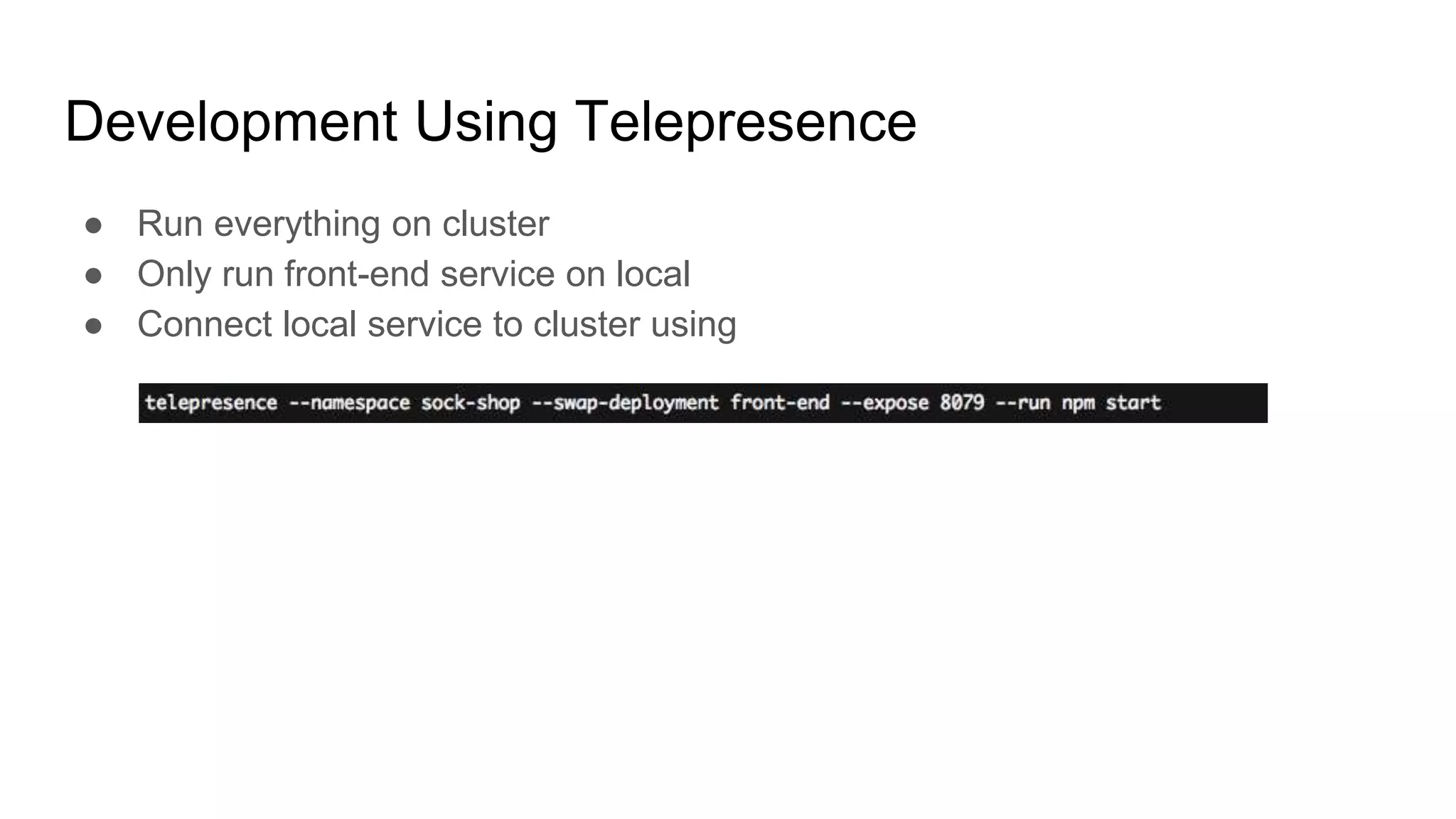 Development Using Telepresence
● Run everything on cluster
● Only run front-end service on local
● Connect local service to cluster using
 
