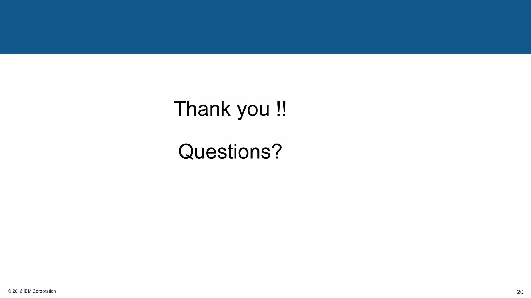 © 2016 IBM Corporation© 2016 IBM Corporation 20
Thank you !!
Questions?
 