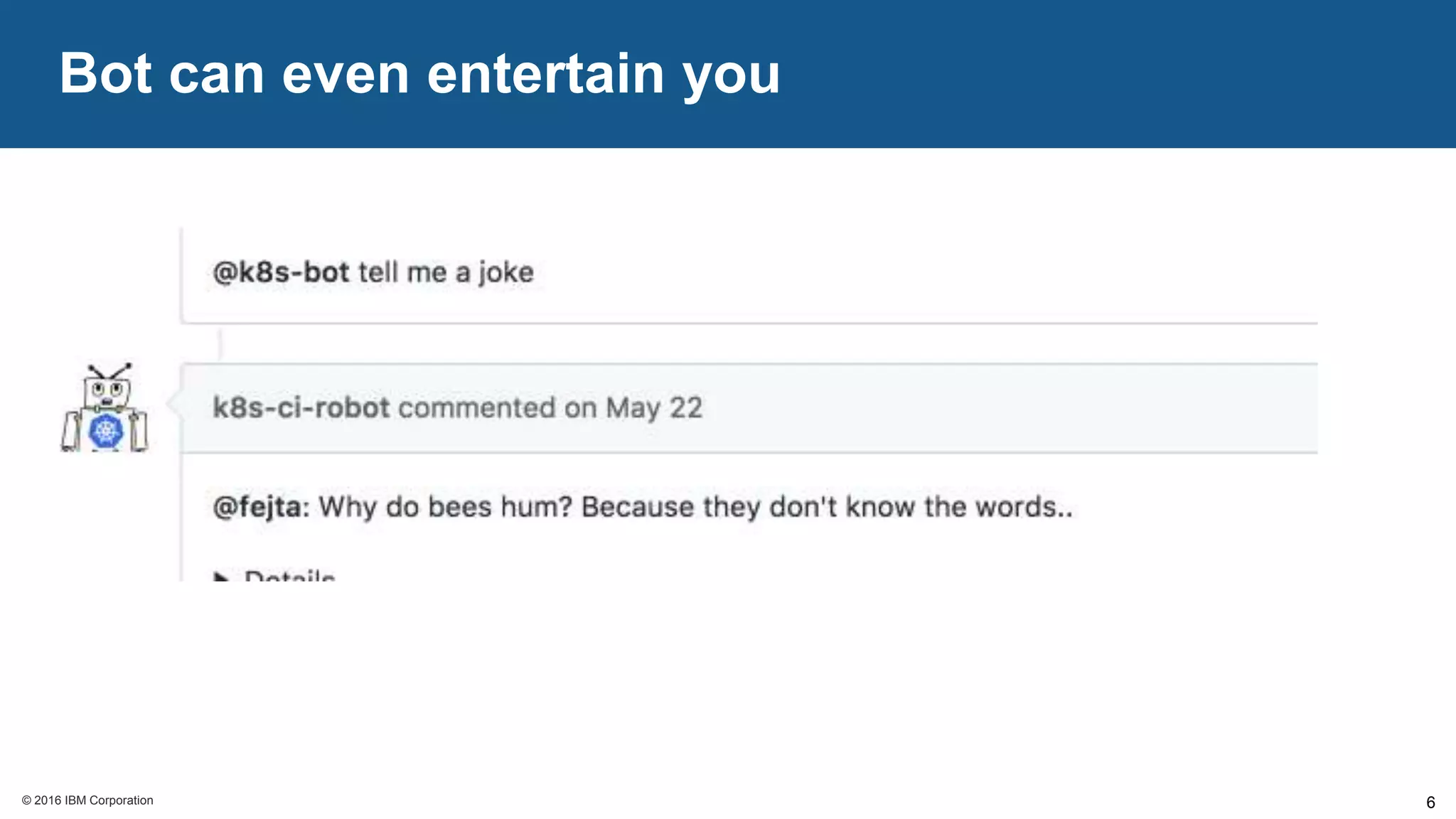 © 2016 IBM Corporation© 2016 IBM Corporation
Bot can even entertain you
6
 