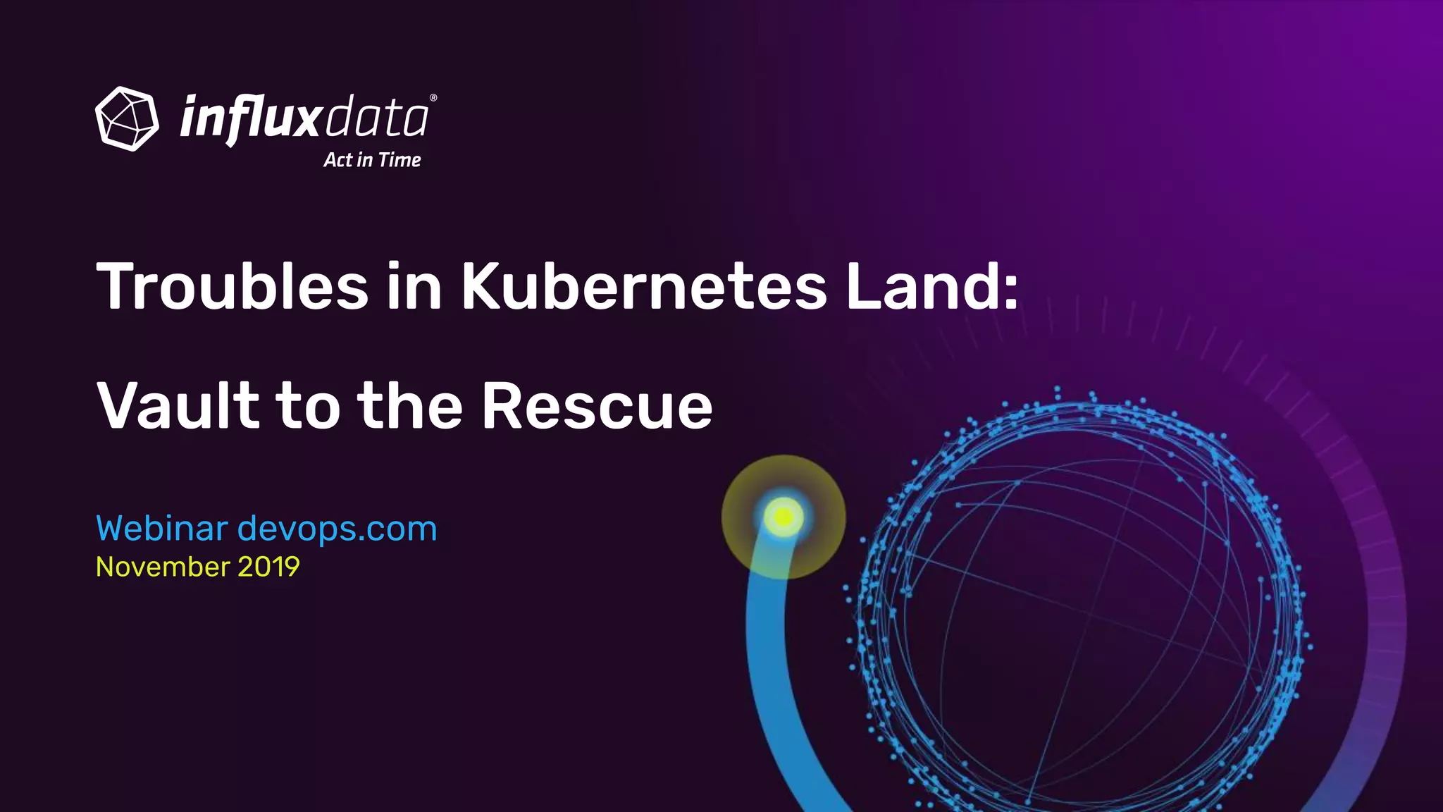 Troubles in Kubernetes Land:
Vault to the Rescue
Webinar devops.com
November 2019
 