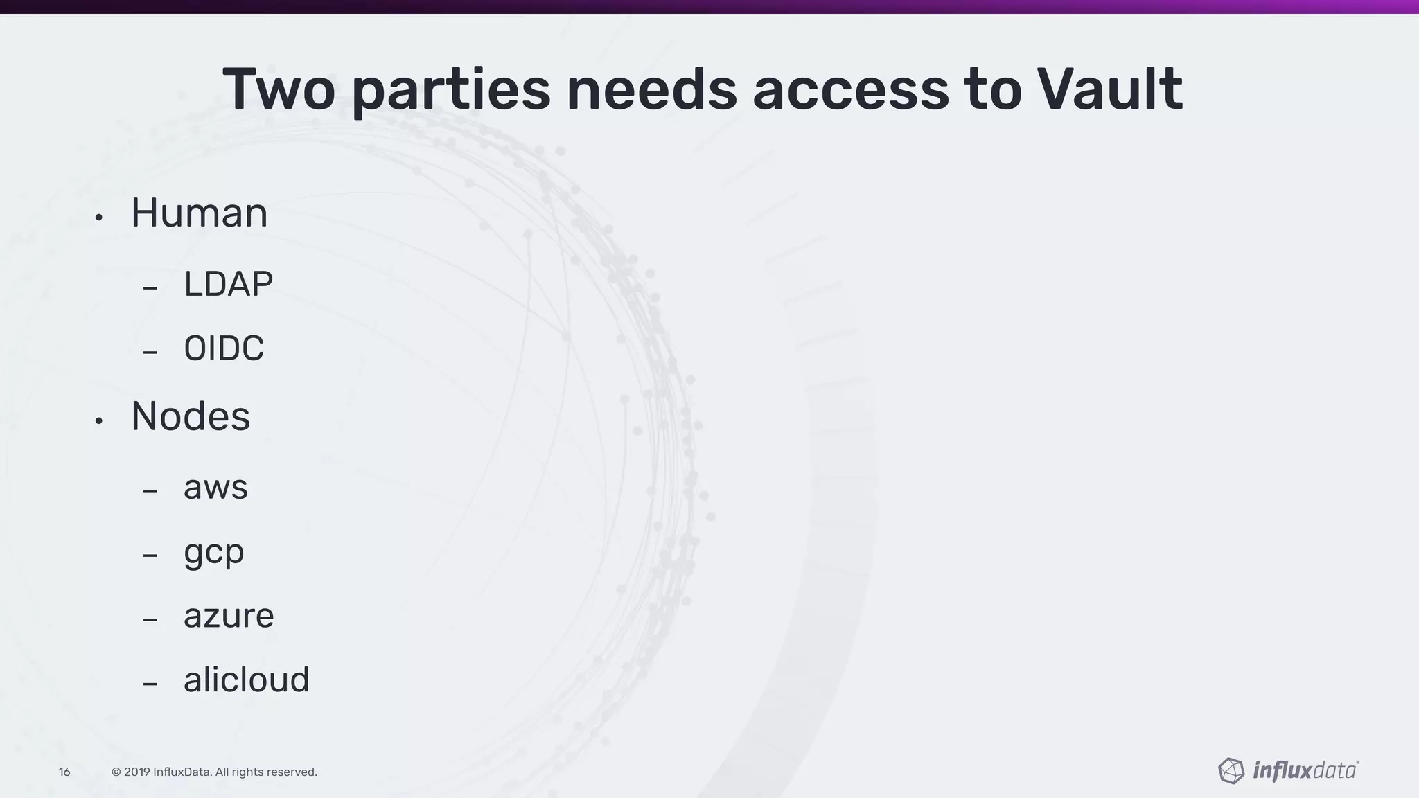 © 2019 InﬂuxData. All rights reserved.16
Two parties needs access to Vault
• Human
LDAP
OIDC
• Nodes
aws
gcp
azure
alicloud
 