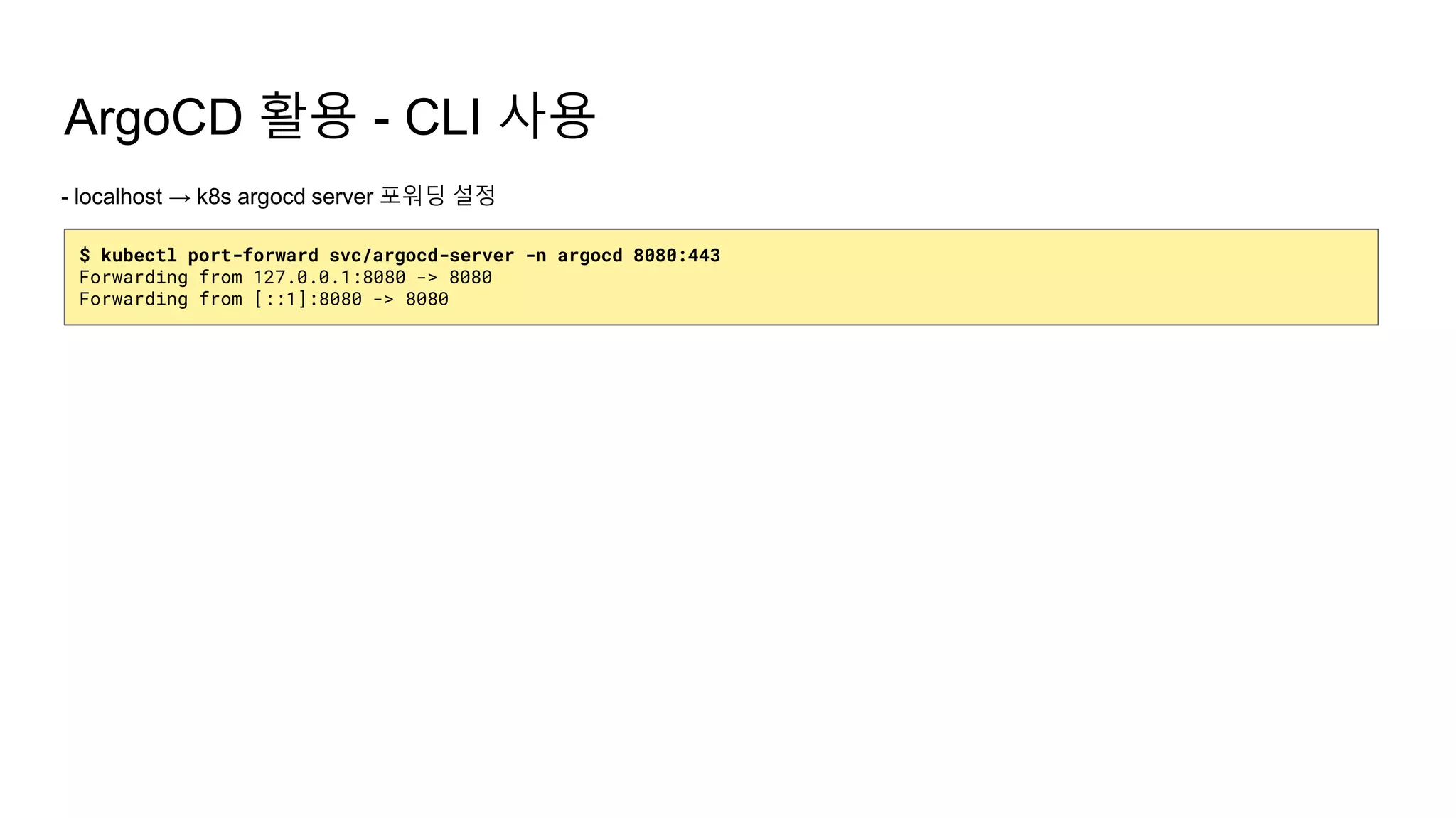 ArgoCD 활용 - CLI 사용
- localhost → k8s argocd server 포워딩 설정
$ kubectl port-forward svc/argocd-server -n argocd 8080:443
Forwarding from 127.0.0.1:8080 -> 8080
Forwarding from [::1]:8080 -> 8080
 