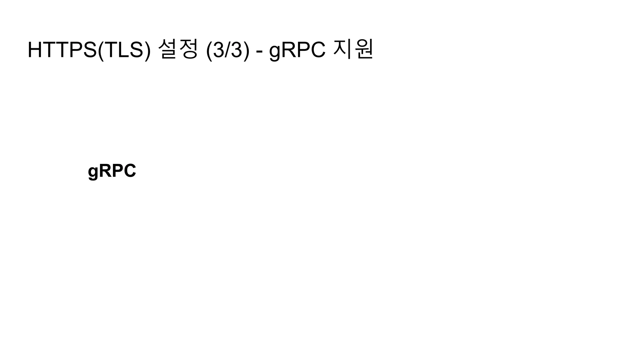 HTTPS(TLS) 설정 (3/3) - gRPC 지원
gRPC
 