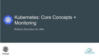 Kubernetes: Core Concepts +
Monitoring
Webinar December 1st, 2016
 