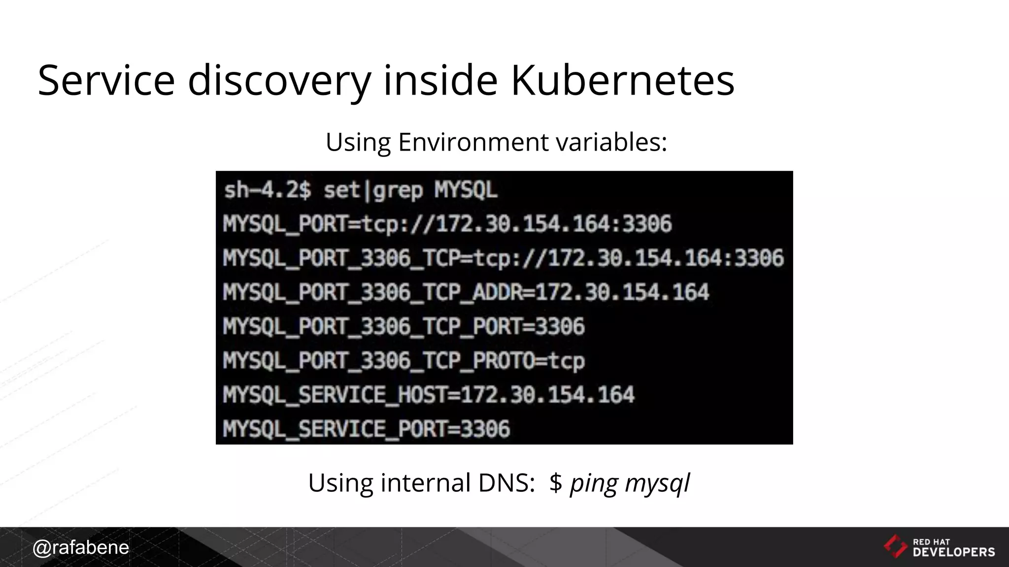 @rafabene
Using Environment variables:
Using internal DNS: $ ping mysql
Service discovery inside Kubernetes
 