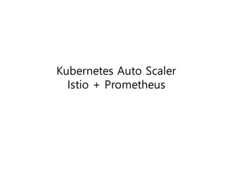 Kubernetes Auto Scaler
Istio + Prometheus
 