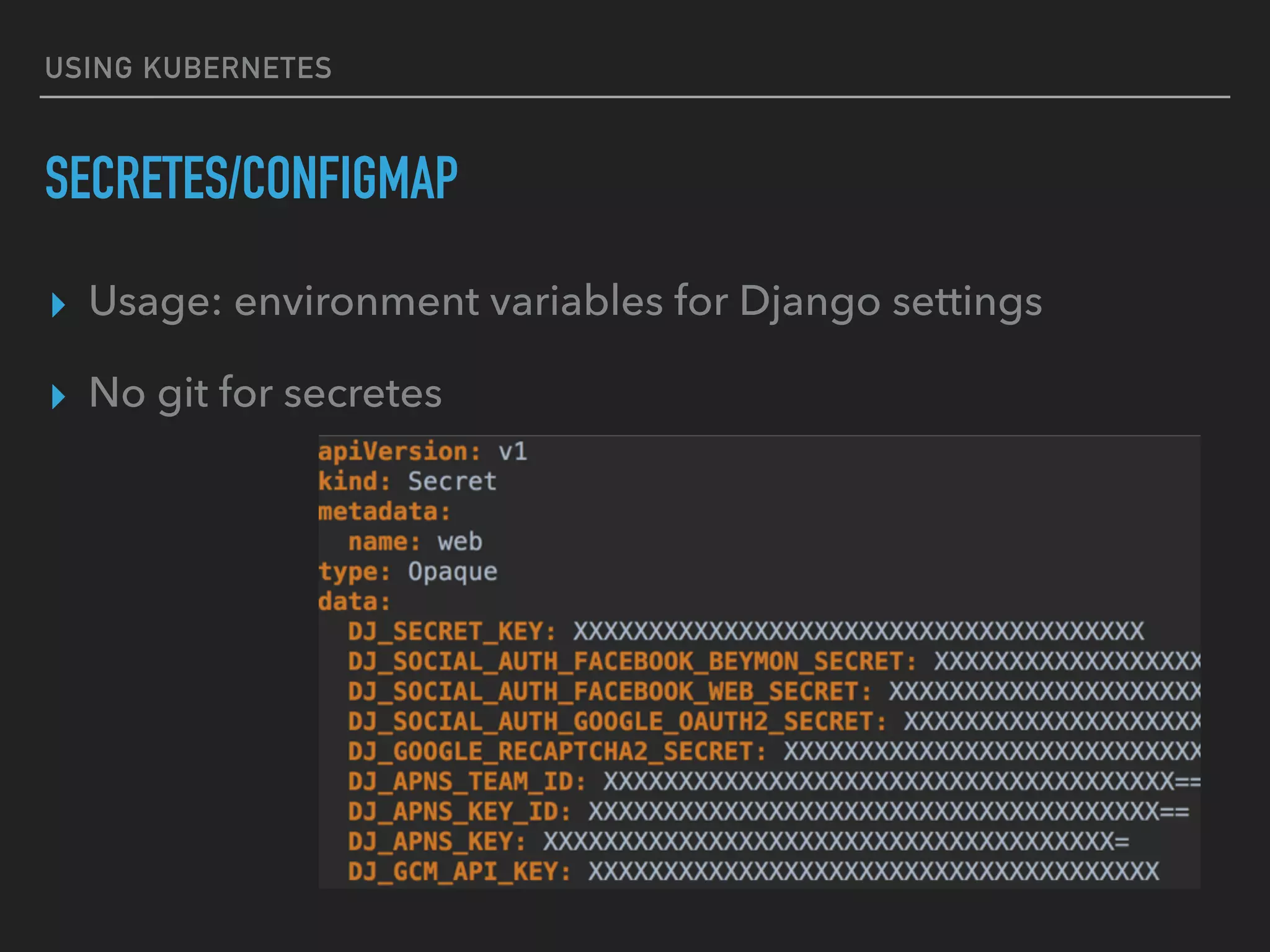USING KUBERNETES
SECRETES/CONFIGMAP
▸ Usage: environment variables for Django settings
▸ No git for secretes
 