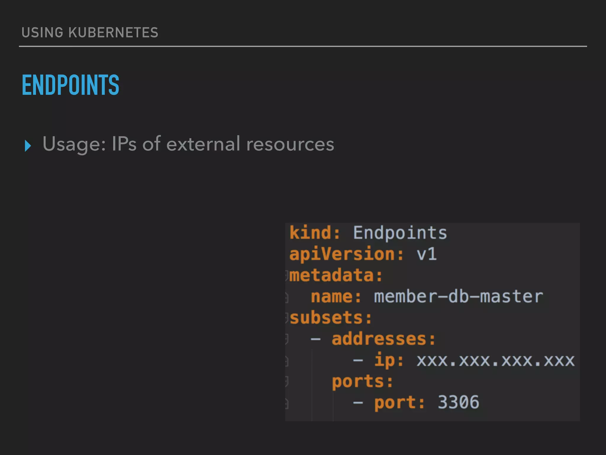 USING KUBERNETES
ENDPOINTS
▸ Usage: IPs of external resources
 
