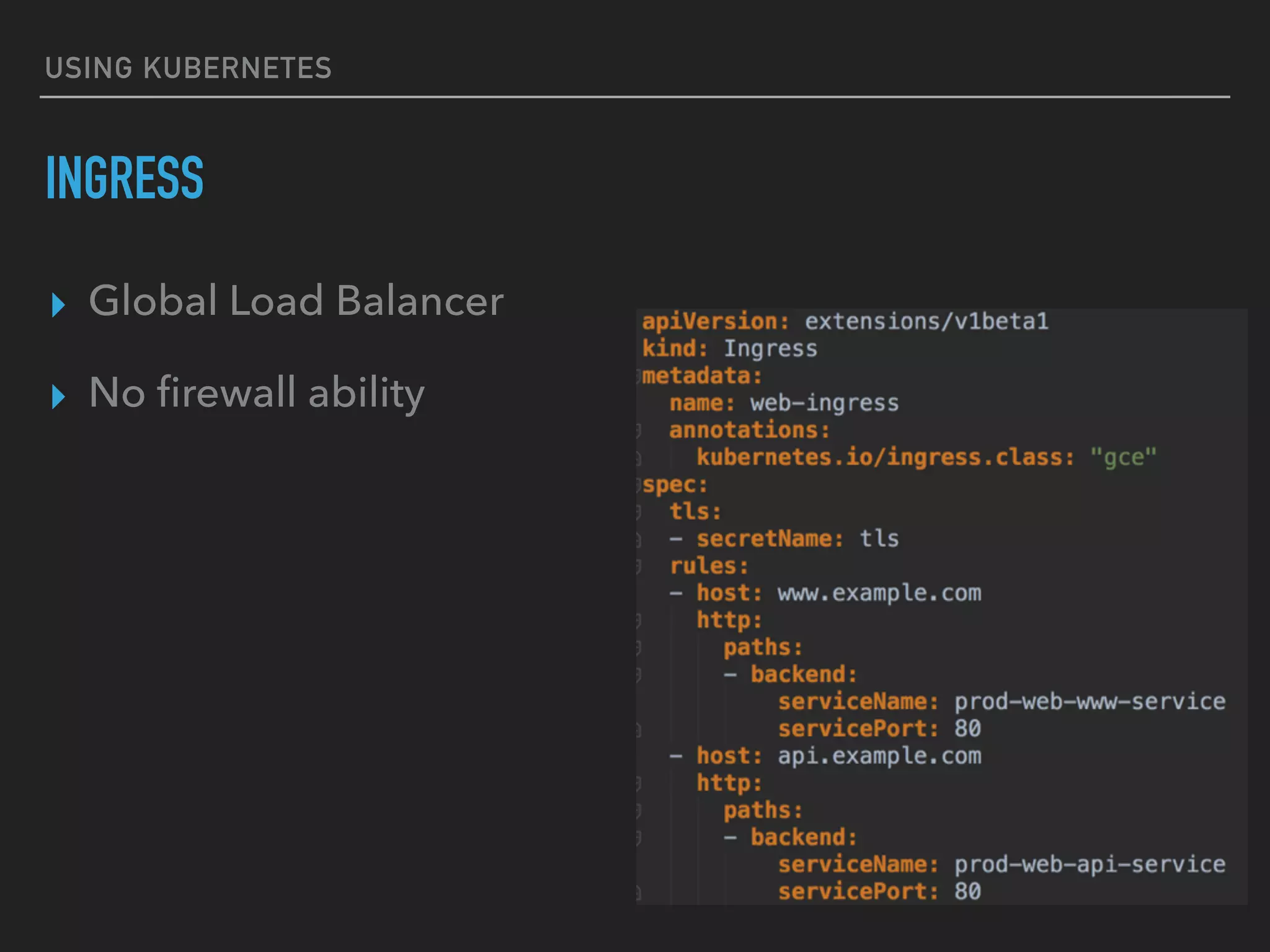 USING KUBERNETES
INGRESS
▸ Global Load Balancer
▸ No ﬁrewall ability
 