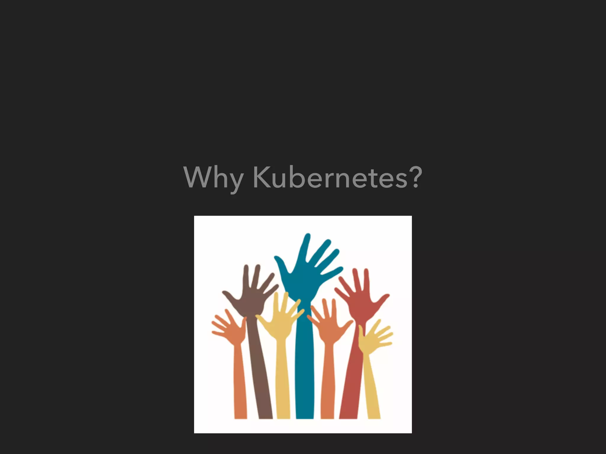 Why Kubernetes?
 