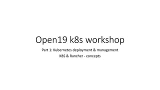 Open19 k8s workshop
Part 1: Kubernetes deployment & management
K8S & Rancher - concepts
 