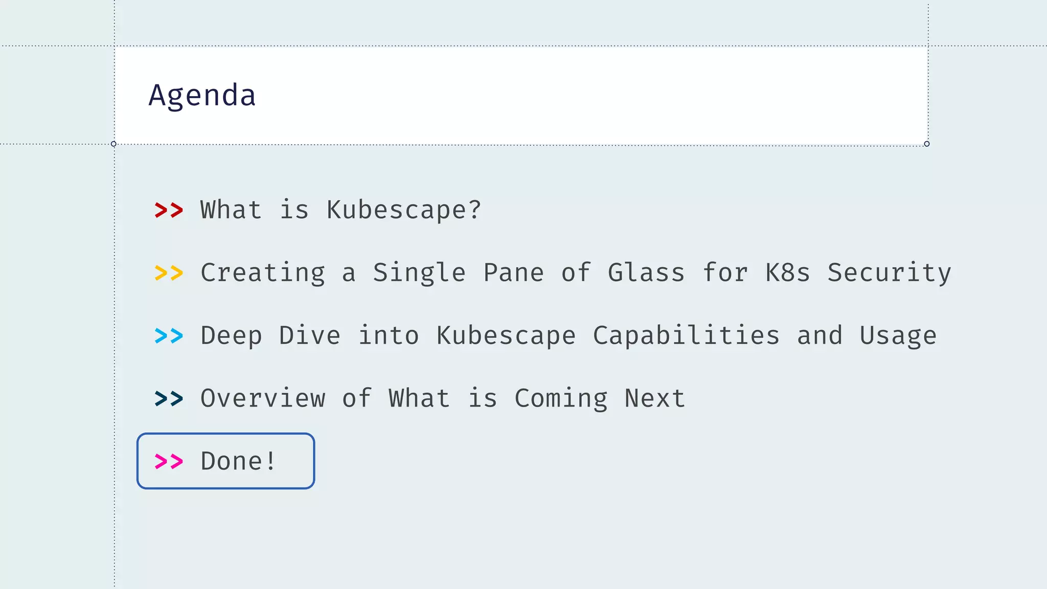 Agenda
>> What is Kubescape?
>> Creating a Single Pane of Glass for K8s Security
>> Deep Dive into Kubescape Capabilities and Usage
>> Overview of What is Coming Next
>> Done!
 
