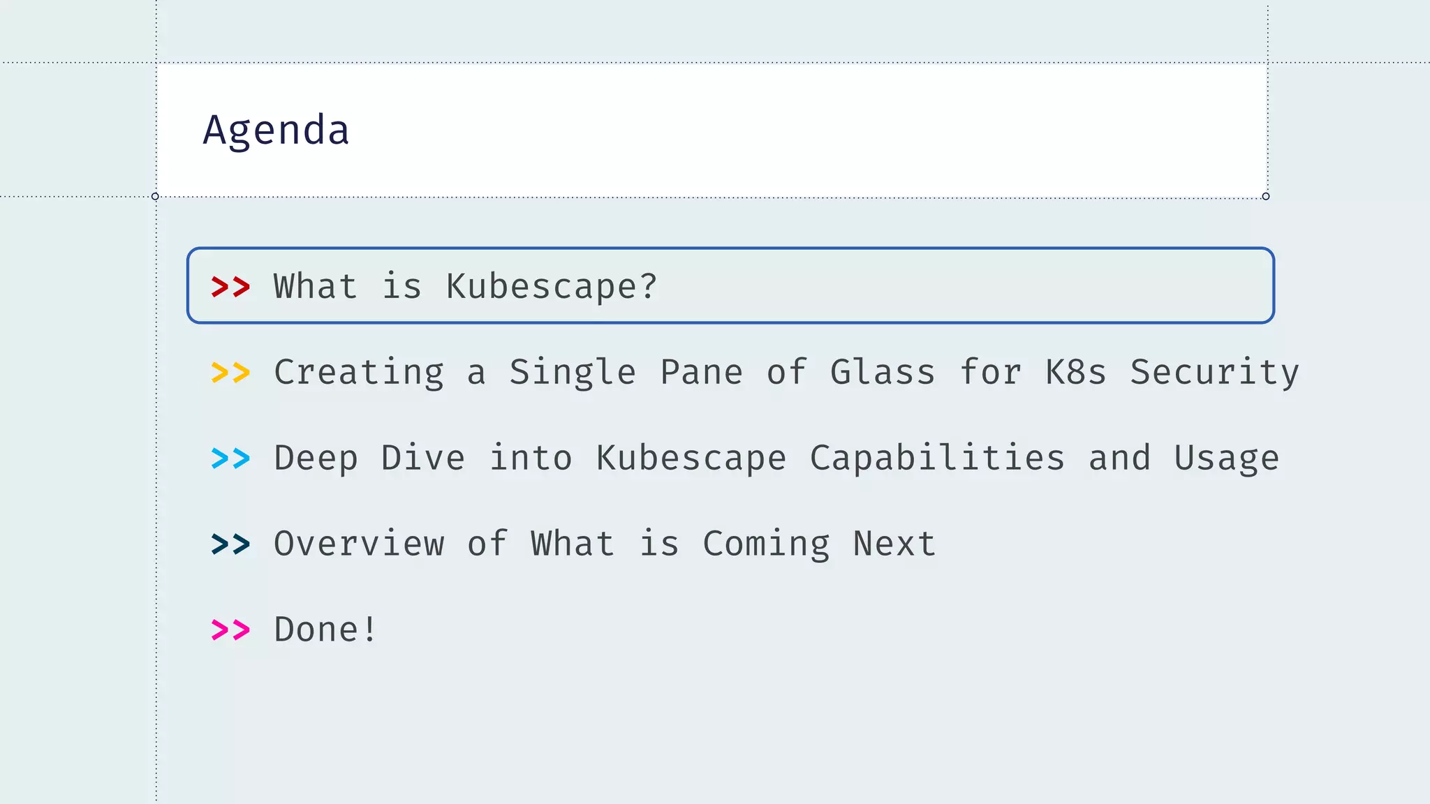 Agenda
>> What is Kubescape?
>> Creating a Single Pane of Glass for K8s Security
>> Deep Dive into Kubescape Capabilities and Usage
>> Overview of What is Coming Next
>> Done!
 