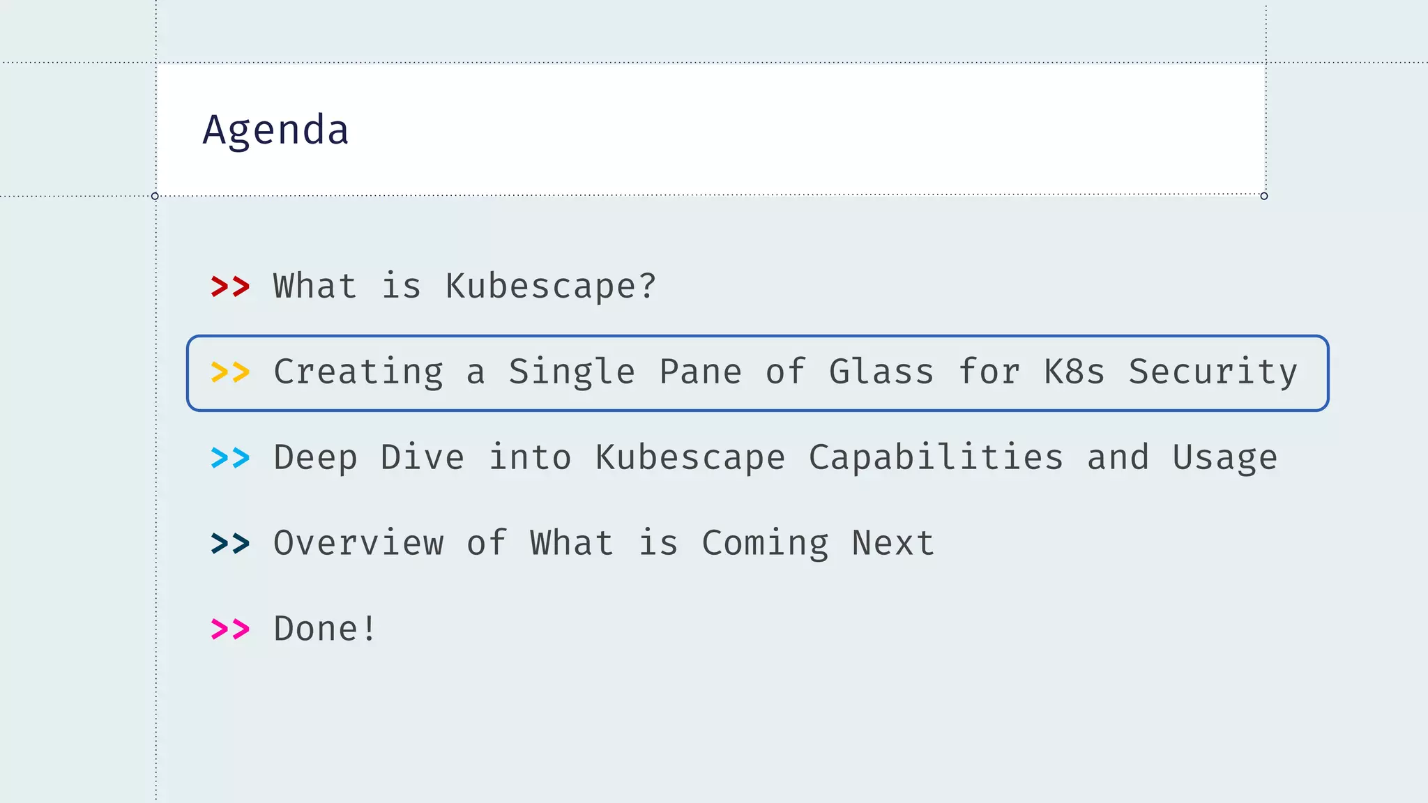 Agenda
>> What is Kubescape?
>> Creating a Single Pane of Glass for K8s Security
>> Deep Dive into Kubescape Capabilities and Usage
>> Overview of What is Coming Next
>> Done!
 