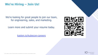 © 2021 Kasten by Veeam. All rights reserved. All trademarks are the property of their respective owners.
We're looking for great people to join our team,
for engineering, sales, and marketing.
Learn more and submit your resume today.
kasten.io/kubecon-careers
We’re Hiring – Join Us!
 