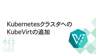 K
u
b
e
r
n
e
t
e
s
クラスタへの


K
u
b
e
V
i
r
t
の追加
1
4
 