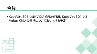 今後
•
K
u
b
e
V
i
r
t
2
0
1
では
N
V
I
D
I
A
G
P
U
の利用、
K
u
b
e
V
i
r
t
3
0
1
では
M
u
l
t
u
s
C
N
I
との連携について取り上げる予定
3
0
 