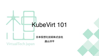 KubeVirt 101
日本仮想化技術株式会社


遠山洋平
1
 