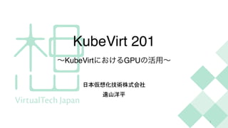 KubeVirt 20
1

∼KubeVirtにおけるGPUの活用∼
日本仮想化技術株式会社


遠山洋平
1
 