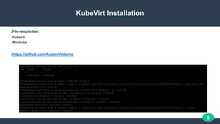 8
KubeVirt Installation
●Pre-requisites:
–Kubectl
–Minikube
●https://github.com/kubevirt/demo
 