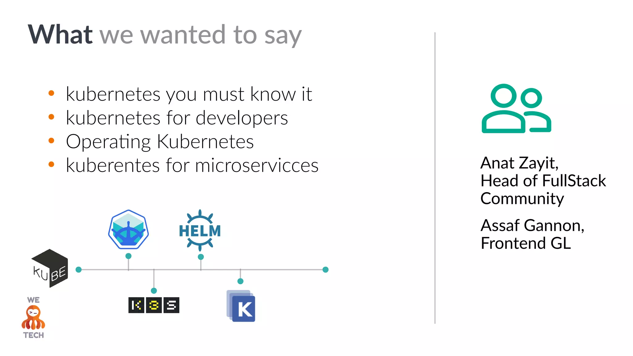 What we wanted to say
• kubernetes you must know it
• kubernetes for developers
• OperaZng Kubernetes
• kuberentes for microservicces Anat Zayit,
Head of FullStack
Community
Assaf Gannon,
Frontend GL
 